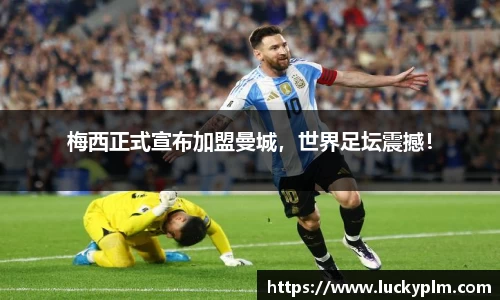 梅西正式宣布加盟曼城，世界足坛震撼！