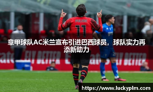 意甲球队AC米兰宣布引进巴西球员，球队实力再添新助力