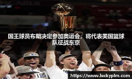 国王球员布朗决定参加奥运会，将代表美国篮球队征战东京
