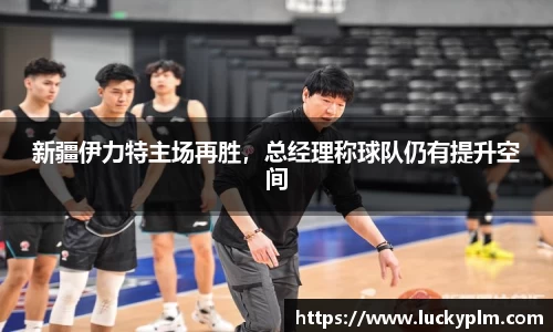 新疆伊力特主场再胜，总经理称球队仍有提升空间