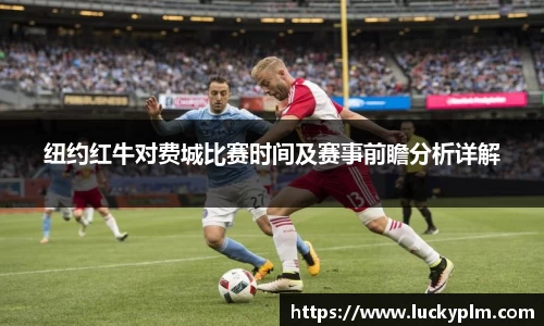 纽约红牛对费城比赛时间及赛事前瞻分析详解