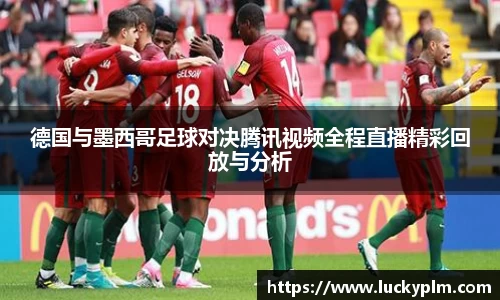 德国与墨西哥足球对决腾讯视频全程直播精彩回放与分析