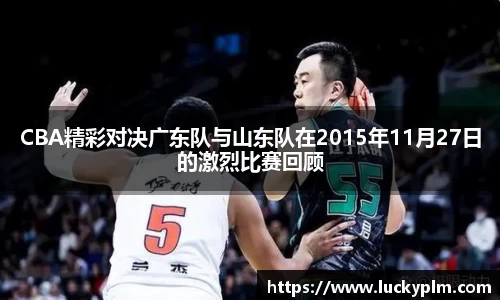 CBA精彩对决广东队与山东队在2015年11月27日的激烈比赛回顾